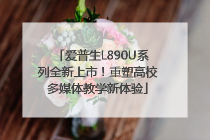 爱普生L890U系列全新上市！重塑高校多媒体教学新体验