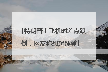 特朗普上飞机时差点跌倒，网友称想起拜登