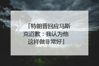 特朗普回应马斯克道歉：我认为他这样做非常好