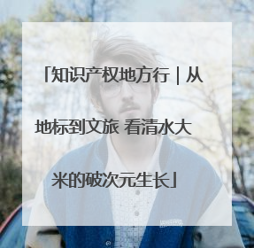知识产权地方行｜从地标到文旅 看清水大米的破次元生长