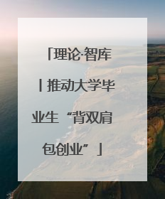 理论·智库丨推动大学毕业生“背双肩包创业”