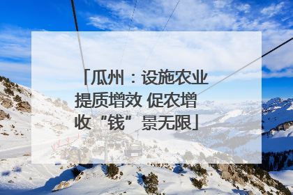 瓜州：设施农业提质增效 促农增收“钱”景无限