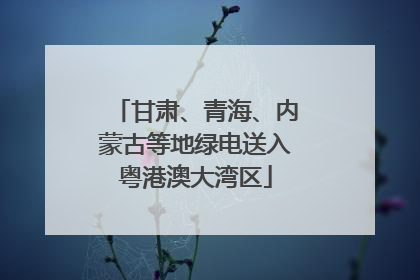 甘肃、青海、内蒙古等地绿电送入粤港澳大湾区