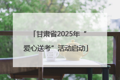 甘肃省2025年“爱心送考”活动启动