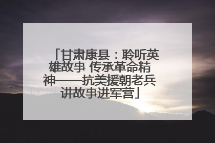 甘肃康县：聆听英雄故事 传承革命精神——抗美援朝老兵讲故事进军营
