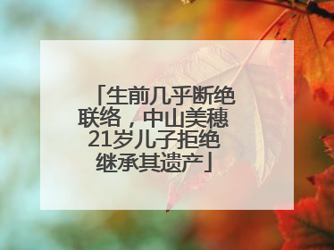 生前几乎断绝联络，中山美穗21岁儿子拒绝继承其遗产