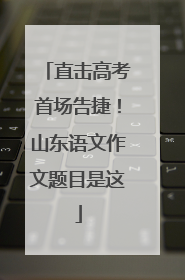 直击高考首场告捷！山东语文作文题目是这