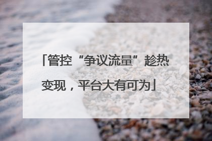 管控“争议流量”趁热变现，平台大有可为