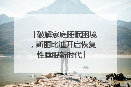 破解家庭睡眠困境，斯丽比迪开启恢复性睡眠新时代