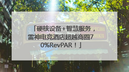 硬核设备+智慧服务，雷神电竞酒店超越商圈70%RevPAR！