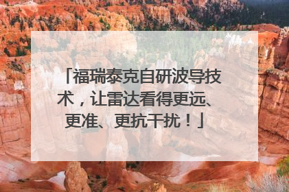 福瑞泰克自研波导技术，让雷达看得更远、更准、更抗干扰！