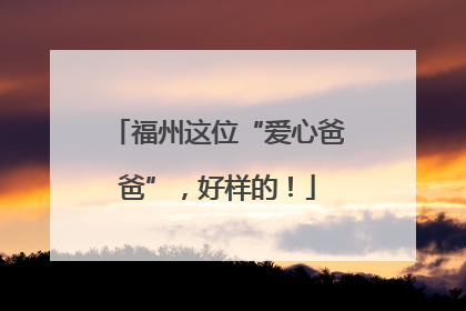福州这位“爱心爸爸”，好样的！