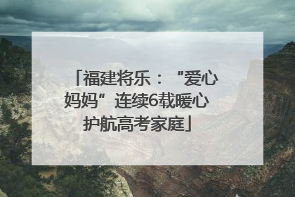 福建将乐：“爱心妈妈”连续6载暖心护航高考家庭