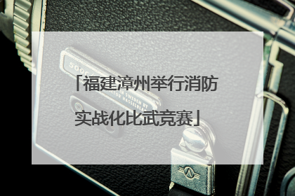 福建漳州举行消防实战化比武竞赛