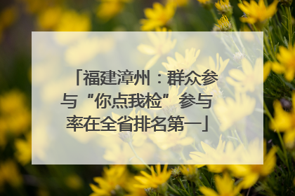 福建漳州：群众参与“你点我检”参与率在全省排名第一