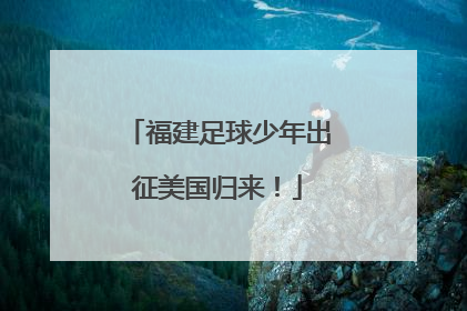 福建足球少年出征美国归来！
