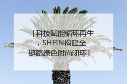 科技赋能循环再生，SHEIN构建全链路绿色时尚闭环