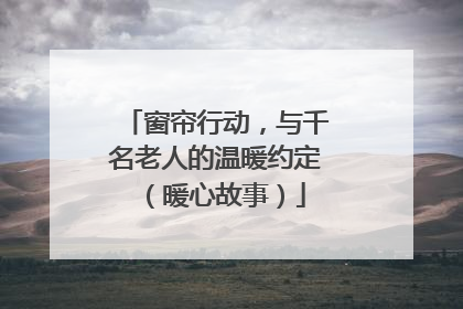 窗帘行动，与千名老人的温暖约定（暖心故事）