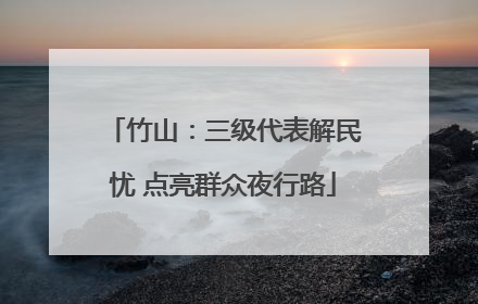 竹山：三级代表解民忧 点亮群众夜行路