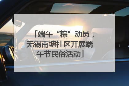 端午“粽”动员，无锡南塘社区开展端午节民俗活动