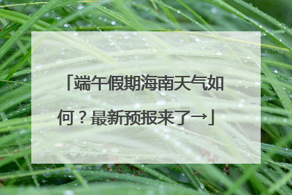 端午假期海南天气如何？最新预报来了→