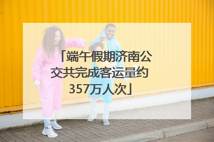 端午假期济南公交共完成客运量约357万人次