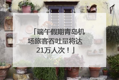 端午假期青岛机场旅客吞吐量将达21万人次！