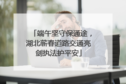端午坚守保通途，湖北蕲春道路交通亮剑执法护平安