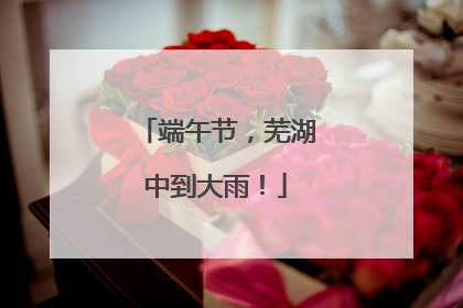 端午节，芜湖中到大雨！