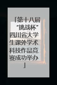 第十八届“挑战杯”四川省大学生课外学术科技作品竞赛成功举办