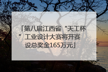 第八届江西省“天工杯”工业设计大赛将开赛 设总奖金165万元