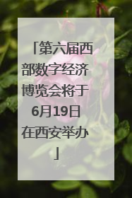 第六届西部数字经济博览会将于6月19日在西安举办