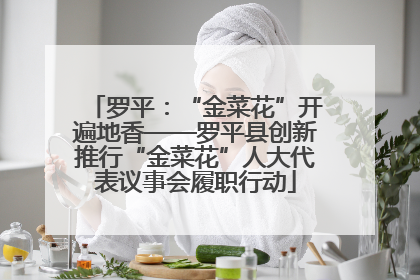 罗平：“金菜花”开遍地香——罗平县创新推行“金菜花”人大代表议事会履职行动