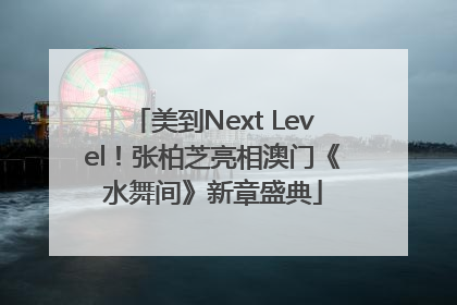 美到Next Level！张柏芝亮相澳门《水舞间》新章盛典