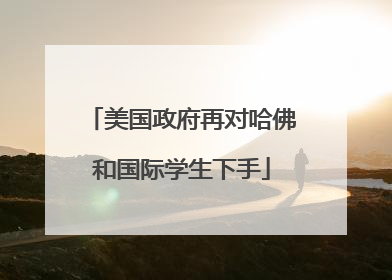 美国政府再对哈佛和国际学生下手