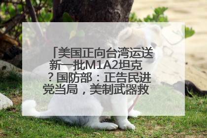 美国正向台湾运送新一批M1A2坦克？国防部：正告民进党当局，美制武器救不了自己的命