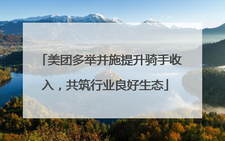 美团多举并施提升骑手收入，共筑行业良好生态