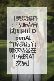 美媒爆料：马斯克曾试图阻止OpenAI首席执行官奥尔特曼在中东的AI交易