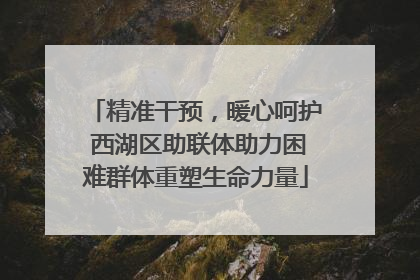 精准干预，暖心呵护 西湖区助联体助力困难群体重塑生命力量