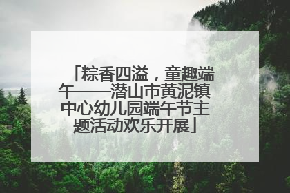 粽香四溢，童趣端午——潜山市黄泥镇中心幼儿园端午节主题活动欢乐开展