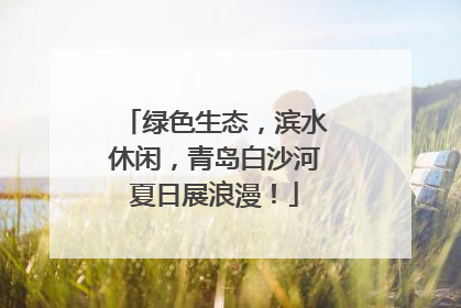 绿色生态，滨水休闲，青岛白沙河夏日展浪漫！