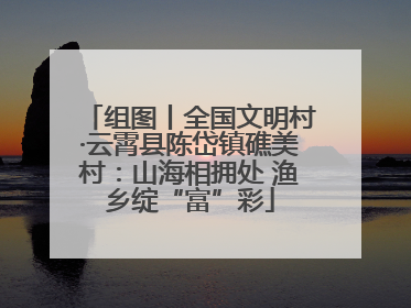 组图丨全国文明村·云霄县陈岱镇礁美村：山海相拥处 渔乡绽“富”彩