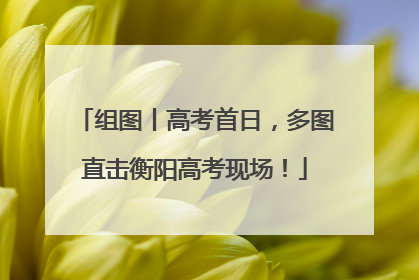 组图丨高考首日，多图直击衡阳高考现场！