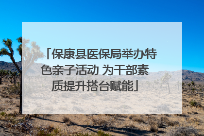 保康县医保局举办特色亲子活动 为干部素质提升搭台赋能