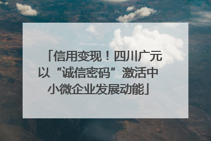 信用变现！四川广元以“诚信密码”激活中小微企业发展动能