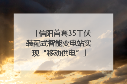 信阳首套35千伏装配式智能变电站实现“移动供电”
