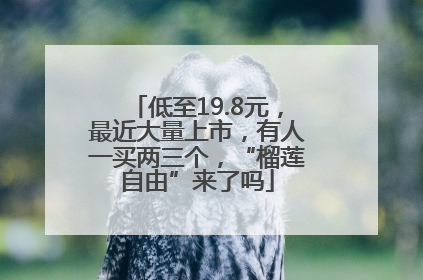 低至19.8元，最近大量上市，有人一买两三个，“榴莲自由”来了吗