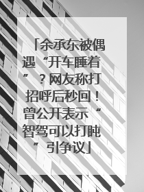 余承东被偶遇“开车睡着”？网友称打招呼后秒回！曾公开表示“智驾可以打盹”引争议