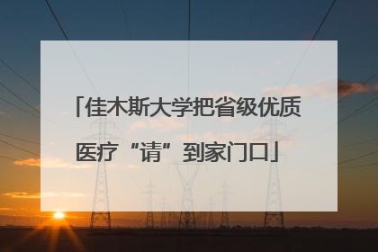 佳木斯大学把省级优质医疗“请”到家门口
