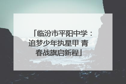 临汾市平阳中学：追梦少年执星甲 青春战旗启新程